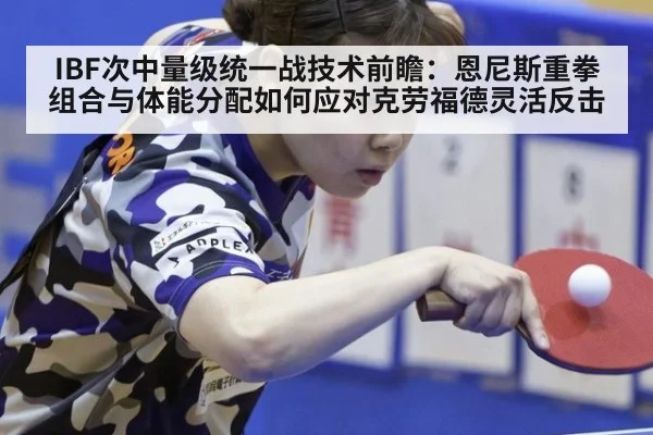 IBF次中量级统一战技术前瞻：恩尼斯重拳组合与体能分配如何应对克劳福德灵活反击