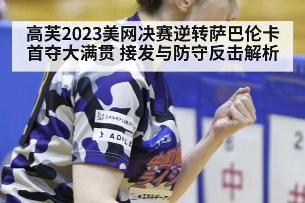 高芙2023美网决赛逆转萨巴伦卡首夺大满贯 接发与防守反击解析